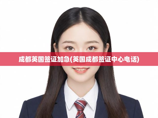 成都英國簽證加急服務(wù)與簽證中心聯(lián)系信息深度解讀