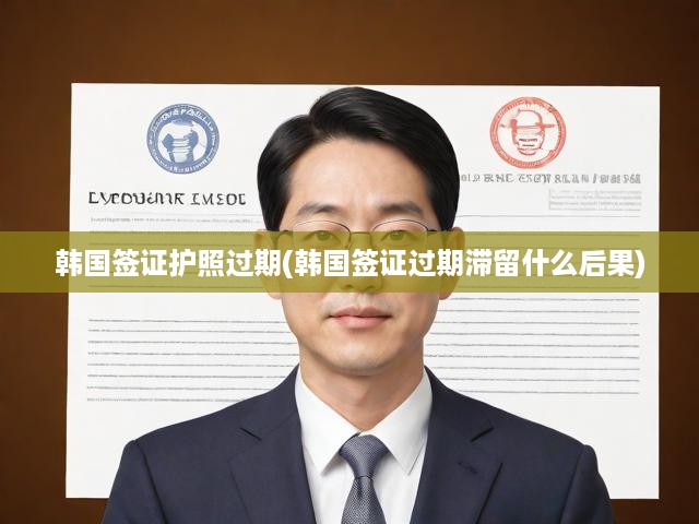 韓國簽證護照過期怎么辦？全面解析滯留風險及應對攻略