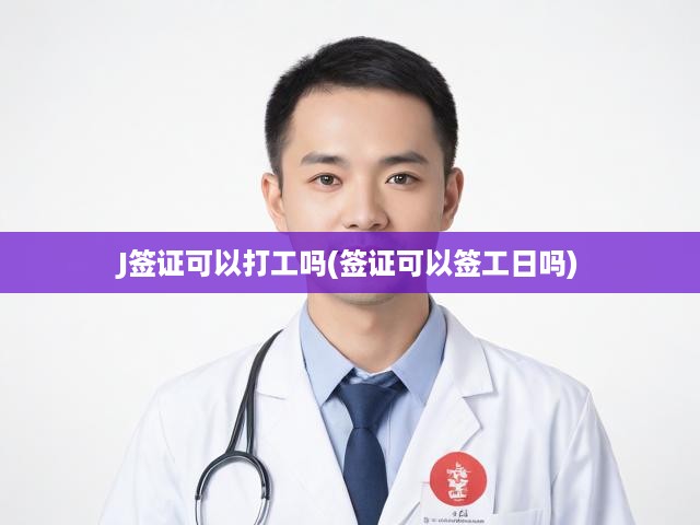 J簽證打工之謎，深度解析簽證規(guī)定與工日簽署限制