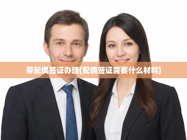 詳解配偶簽證申請(qǐng)攻略，流程、材料、步驟與關(guān)鍵提示