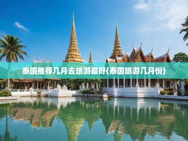 泰國旅游最佳月份指南，揭秘全年最佳旅行時光，盡享異國風(fēng)情之旅