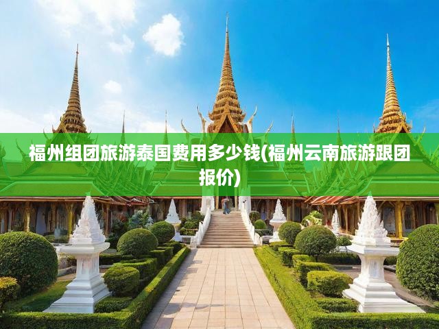 福州組團旅游泰國費用多少錢(福州云南旅游跟團報價)