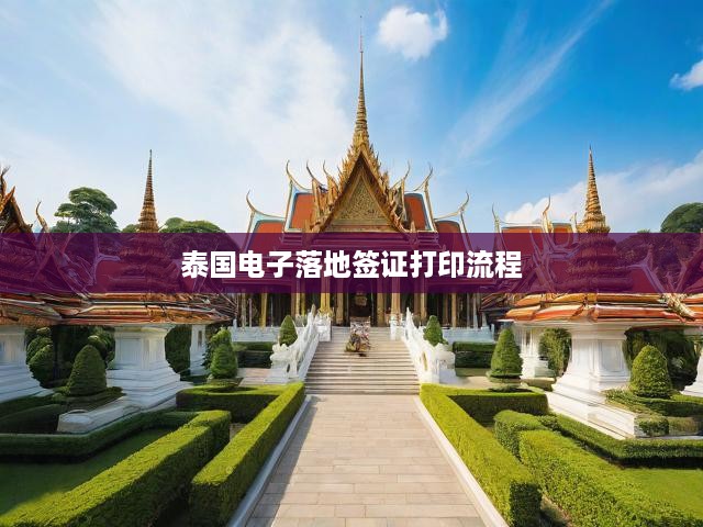 泰國電子落地簽證打印攻略，快速便捷，全程無憂一站式流程揭秘