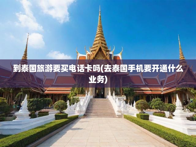 暢游泰國(guó)無(wú)憂通信，電話卡攻略+手機(jī)業(yè)務(wù)全解析，輕松開(kāi)啟無(wú)障礙旅行之旅