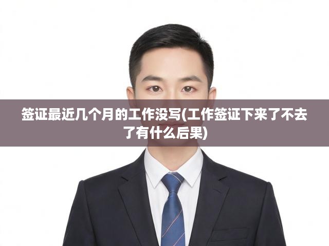 簽證最近幾個月的工作沒寫(工作簽證下來了不去了有什么后果)