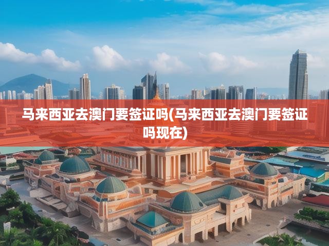 馬來西亞公民赴澳門通行攻略，簽證政策全解析