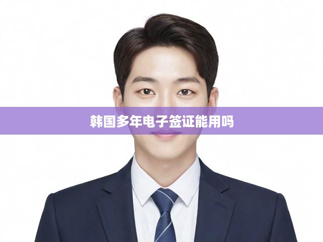 韓國(guó)電子簽證長(zhǎng)期有效性解析，多年有效簽證如何持續(xù)使用？
