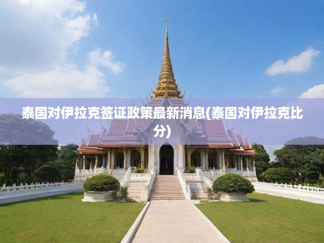 泰國對伊拉克簽證政策最新消息(泰國對伊拉克比分)