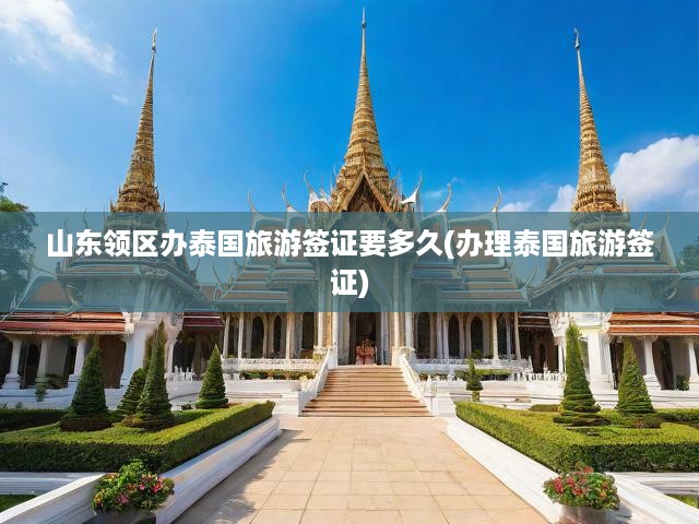 山東領(lǐng)區(qū)辦泰國旅游簽證要多久(辦理泰國旅游簽證)