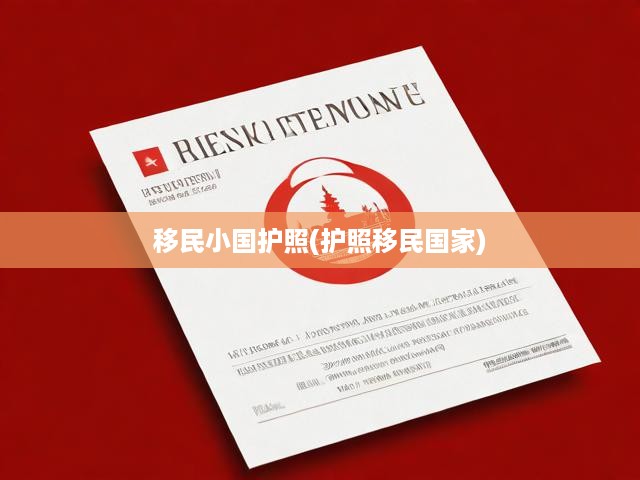揭秘護(hù)照移民，小國(guó)護(hù)照背后的全球機(jī)遇與深度解析