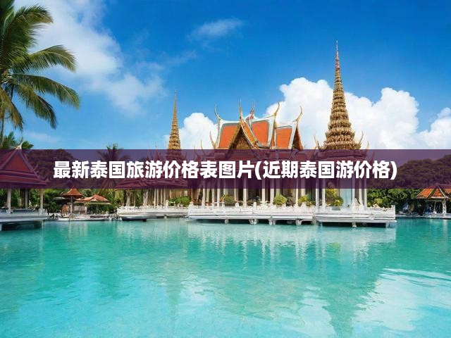 最新泰國(guó)旅游價(jià)格表圖片(近期泰國(guó)游價(jià)格)