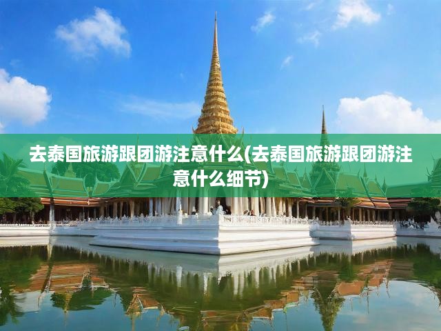 泰國(guó)跟團(tuán)游攻略寶典，全面解析細(xì)節(jié)注意與必備準(zhǔn)備