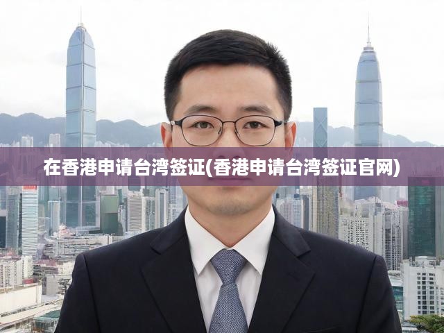 香港居民申請臺灣簽證指南，官方申請流程詳解全解析