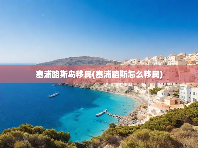 塞浦路斯移民全攻略，揭秘移民路徑與必備條件