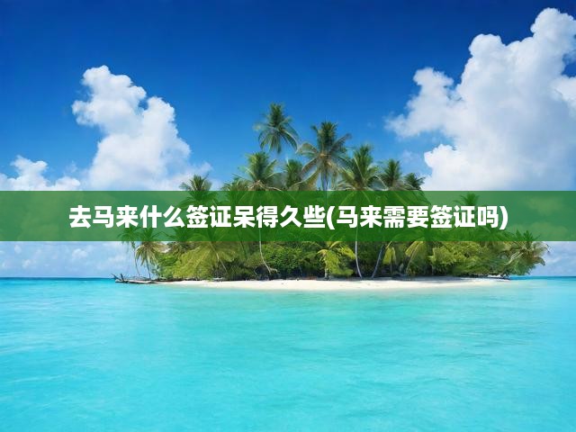 馬來西亞簽證攻略，揭秘各類簽證，助你輕松延長停留期