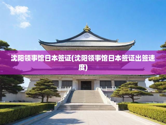 沈陽(yáng)領(lǐng)事館詳解日本簽證辦理攻略，流程揭秘，出簽速度一網(wǎng)打盡