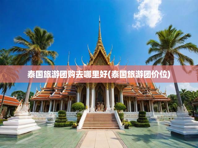 泰國旅游團購去哪里好(泰國旅游團價位)