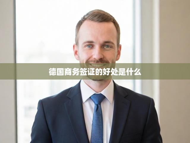 德國(guó)商務(wù)簽證的好處是什么