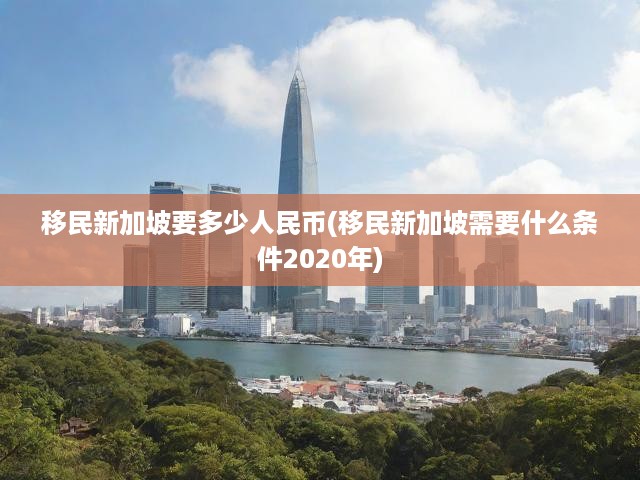新加坡移民費用全解析，最新人民幣投入與申請條件一覽