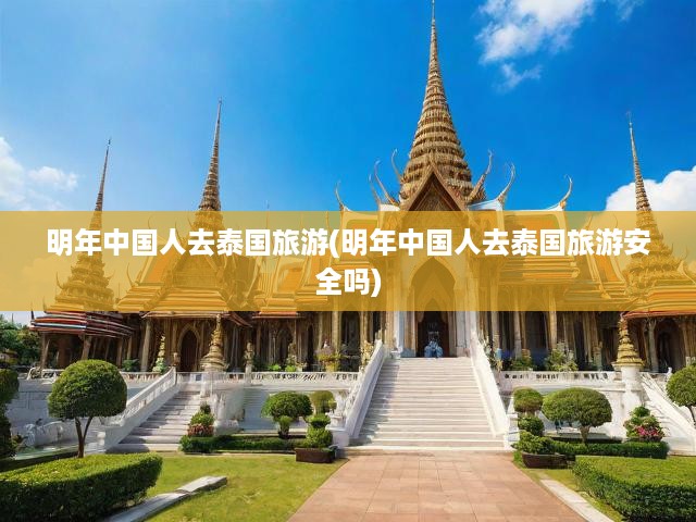 明年中國人去泰國旅游(明年中國人去泰國旅游安全嗎)