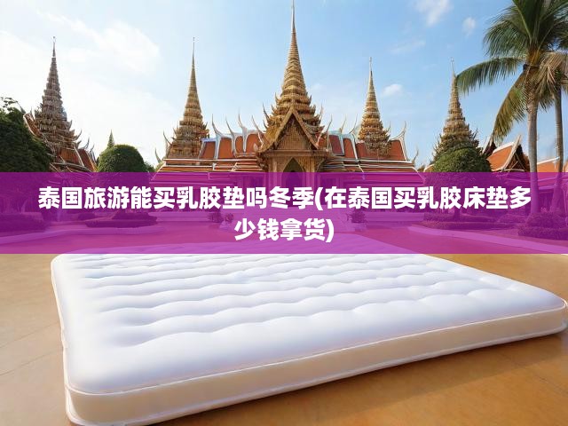 泰國(guó)冬季旅游神器，透明價(jià)格乳膠墊，品質(zhì)保證帶回家