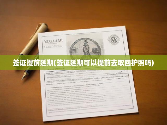 簽證提前延期(簽證延期可以提前去取回護照嗎)