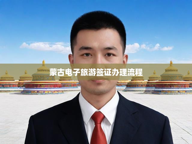 蒙古電子旅游簽證申請全攻略，輕松掌握流程，快速辦理指南