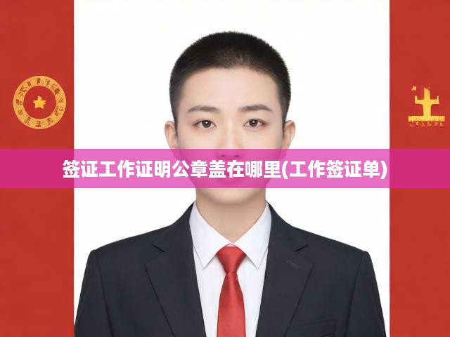 揭秘簽證必備，工作證明公章位置及工作簽證辦理全攻略