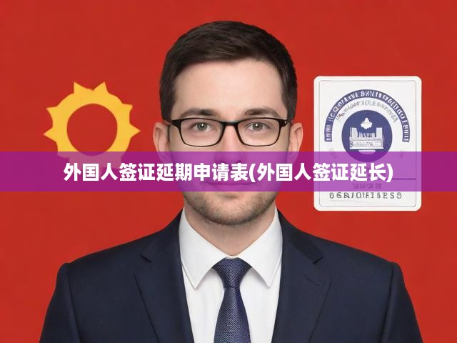 外國人簽證延期申請(qǐng)表(外國人簽證延長)