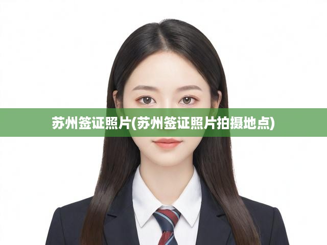 蘇州簽證照片拍攝指南，專業(yè)拍攝點揭秘，輕松過簽無憂