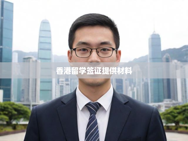 香港留學簽證申請全攻略，必備材料與流程詳解