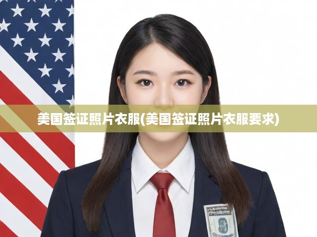 美國(guó)簽證照片衣服(美國(guó)簽證照片衣服要求)