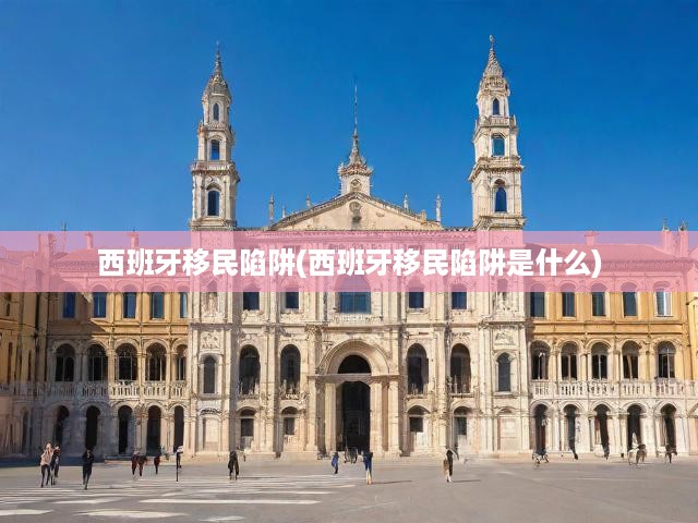 西班牙移民陷阱(西班牙移民陷阱是什么)
