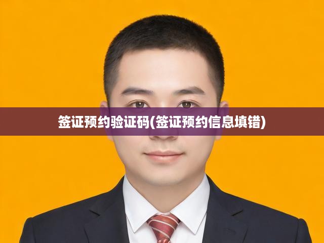 簽證預(yù)約驗證碼(簽證預(yù)約信息填錯)