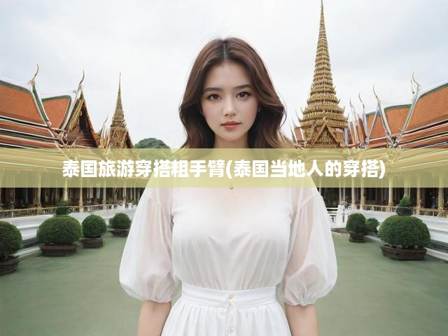 泰國旅游穿搭粗手臂(泰國當(dāng)?shù)厝说拇┐?