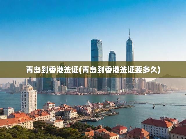 青島市民速看！香港簽證辦理全攻略及時(shí)間明細(xì)