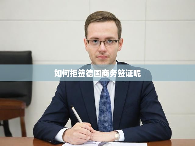 德國商務(wù)簽證拒簽破解秘籍，詳盡步驟、關(guān)鍵提醒及應(yīng)對(duì)策略全解析