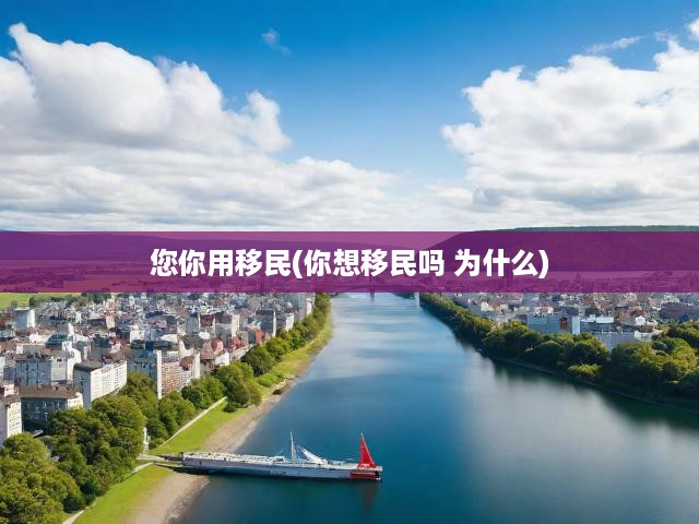 您你用移民(你想移民嗎 為什么)