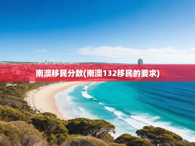 深度解析，南澳移民政策揭秘，全面解讀分?jǐn)?shù)及申請(qǐng)要求