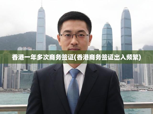 香港商務(wù)簽證暢行無憂，一年多次往返助力高效商務(wù)出行新體驗(yàn)