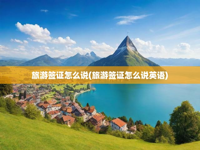 旅游簽證怎么說(旅游簽證怎么說英語)