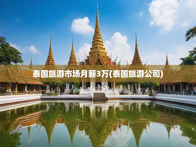 泰國(guó)旅游熱浪催生高薪職位，揭秘月入三萬(wàn)泰銖的從業(yè)機(jī)遇
