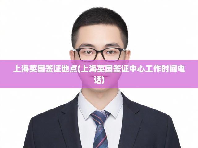 上海英國簽證地點(diǎn)(上海英國簽證中心工作時(shí)間電話)