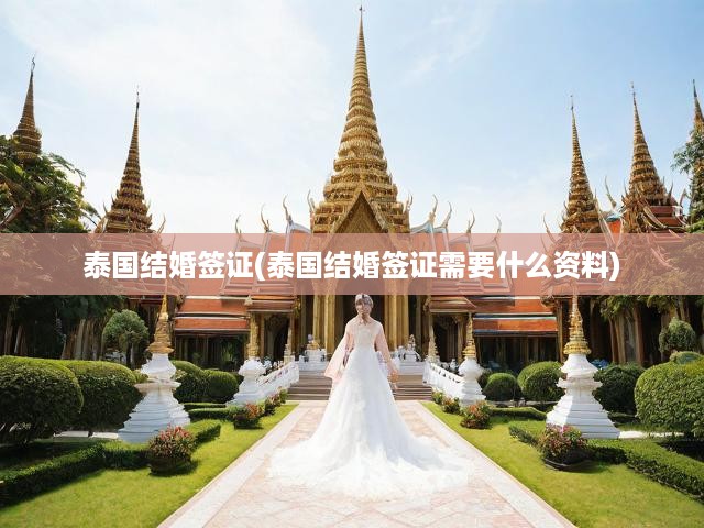 泰國(guó)結(jié)婚簽證全面攻略，資料準(zhǔn)備與申請(qǐng)流程深度解析