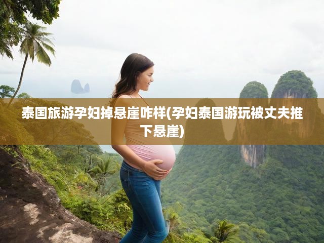 泰國(guó)之旅變驚悚，孕婦懸崖險(xiǎn)境，疑丈夫決策失誤釀悲劇