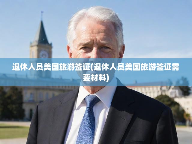 退休族美國簽證攻略，全面解析旅游簽證申請流程與必備材料