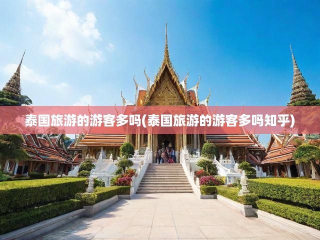 泰國旅游熱潮持續(xù)升溫，揭秘游客激增背后的奧秘及知乎觀點(diǎn)解讀