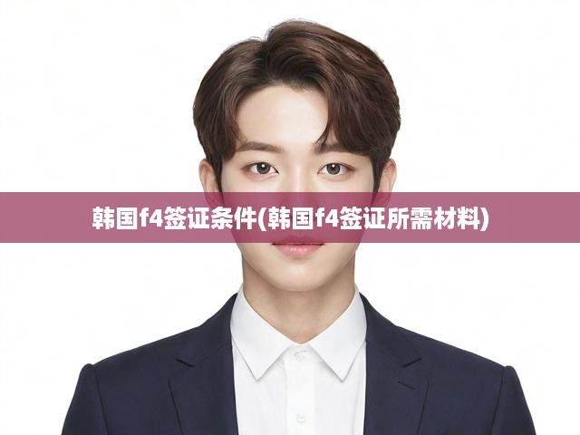 韓國F4簽證申請攻略，詳細(xì)解讀申請條件及必備材料