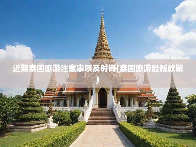 近期泰國(guó)旅游注意事項(xiàng)及時(shí)間(泰國(guó)旅游最新政策)