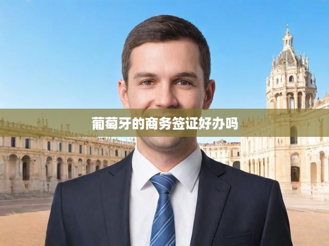 葡萄牙的商務(wù)簽證好辦嗎